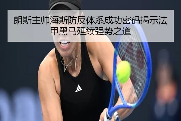 朗斯主帅海斯防反体系成功密码揭示法甲黑马延续强势之道