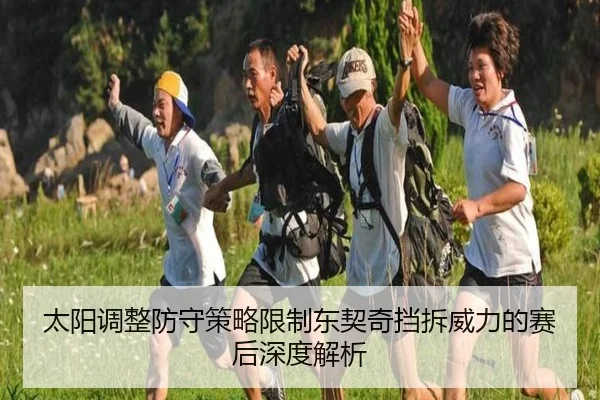 太阳调整防守策略限制东契奇挡拆威力的赛后深度解析