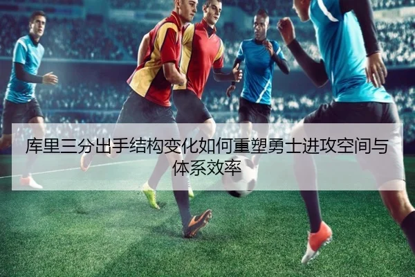 库里三分出手结构变化如何重塑勇士进攻空间与体系效率