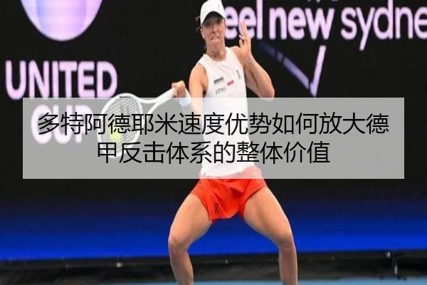 多特阿德耶米速度优势如何放大德甲反击体系的整体价值