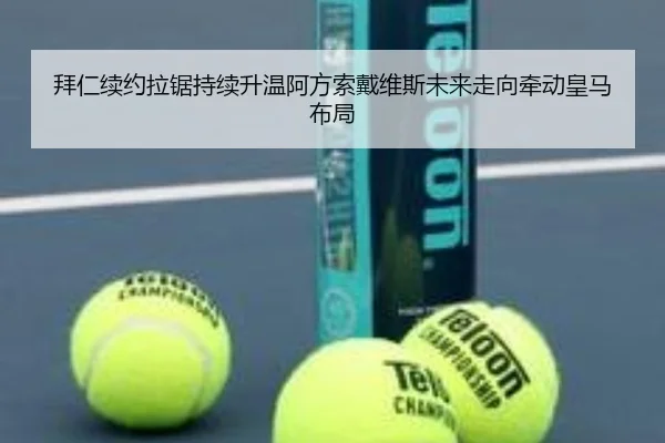 拜仁续约拉锯持续升温阿方索戴维斯未来走向牵动皇马布局